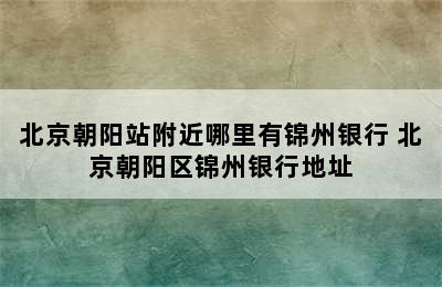 北京朝阳站附近哪里有锦州银行 北京朝阳区锦州银行地址